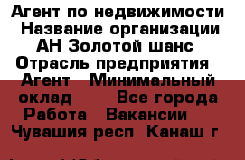 Агент по недвижимости › Название организации ­ АН Золотой шанс › Отрасль предприятия ­ Агент › Минимальный оклад ­ 1 - Все города Работа » Вакансии   . Чувашия респ.,Канаш г.